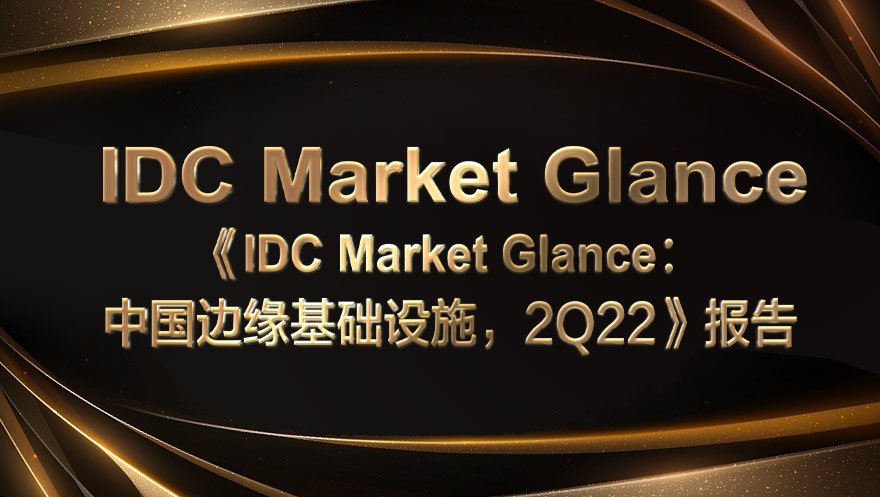 尊龙凯时 - 人生就是搏!科技入选《IDC Market Glance: 中国边缘基础设施, 2Q22》报告