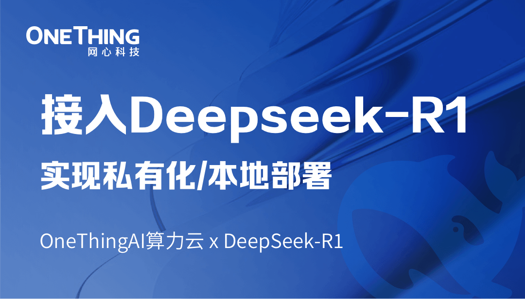 OneThingAI算力云 x DeepSeek-R1：轻松实现私有化/本地部署